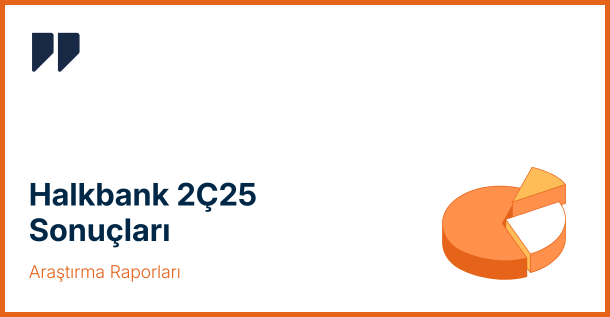 Halkbank (HALKB) 2. Çeyrek 2025 Sonuçları: Beklentilerin Hafif Üzerinde Net Kâr